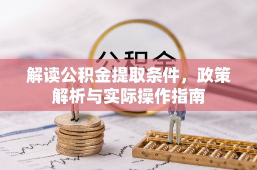 汉阴解读公积金提取条件，政策解析与实际操作指南