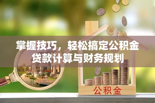 汉阴掌握技巧，轻松搞定公积金贷款计算与财务规划