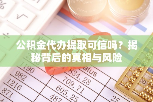 汉阴公积金代办提取可信吗？揭秘背后的真相与风险