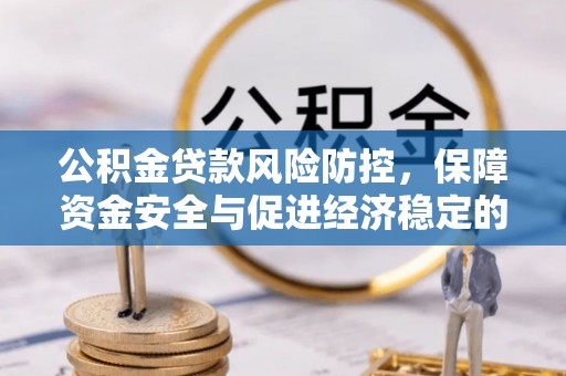 汉阴公积金贷款风险防控，保障资金安全与促进经济稳定的关键策略