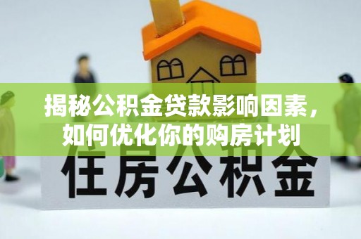汉阴揭秘公积金贷款影响因素，如何优化你的购房计划