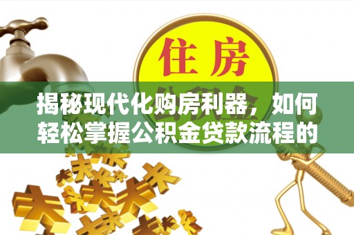 汉阴揭秘现代化购房利器，如何轻松掌握公积金贷款流程的每一个细节