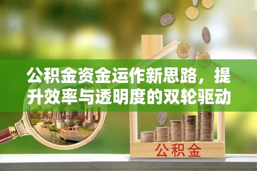 汉阴公积金资金运作新思路，提升效率与透明度的双轮驱动