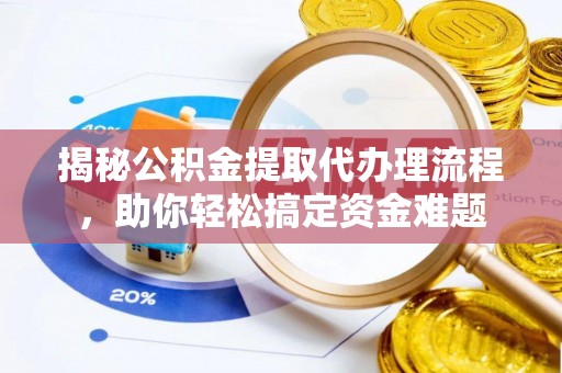 汉阴揭秘公积金提取代办理流程，助你轻松搞定资金难题
