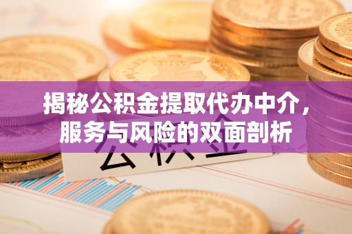 汉阴揭秘公积金提取代办中介，服务与风险的双面剖析
