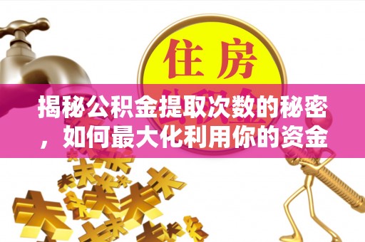 汉阴揭秘公积金提取次数的秘密，如何最大化利用你的资金