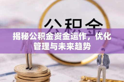 汉阴揭秘公积金资金运作，优化管理与未来趋势