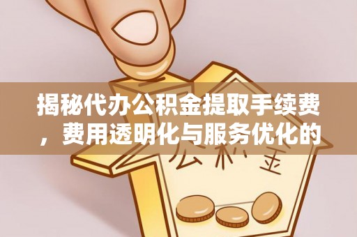 汉阴揭秘代办公积金提取手续费，费用透明化与服务优化的关键