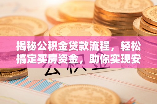 汉阴揭秘公积金贷款流程，轻松搞定买房资金，助你实现安居梦想