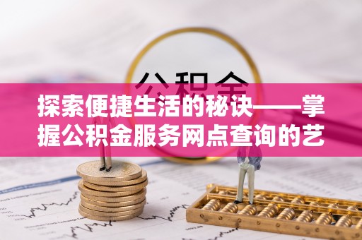 汉阴探索便捷生活的秘诀——掌握公积金服务网点查询的艺术