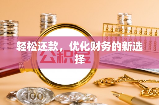 汉阴轻松还款，优化财务的新选择