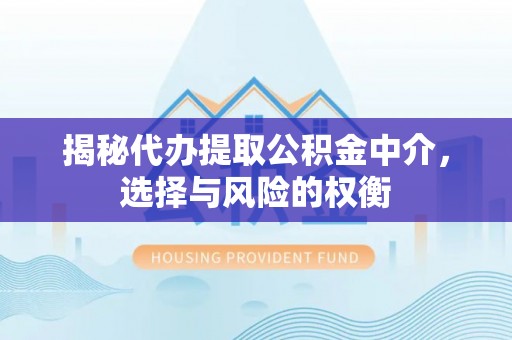 汉阴揭秘代办提取公积金中介，选择与风险的权衡