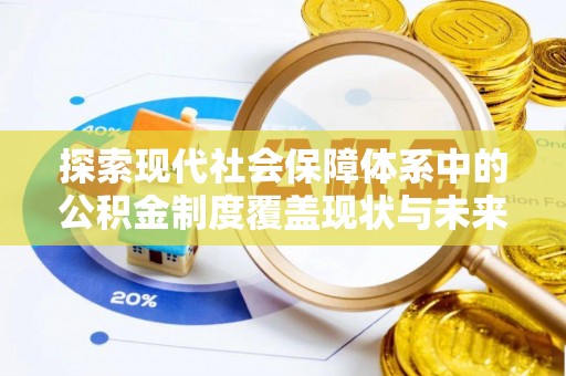汉阴探索现代社会保障体系中的公积金制度覆盖现状与未来