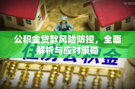 汉阴公积金贷款风险防控，全面解析与应对策略