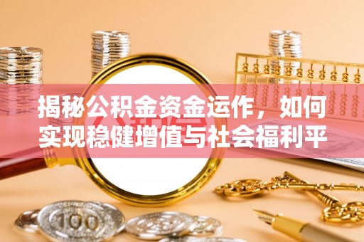 汉阴揭秘公积金资金运作，如何实现稳健增值与社会福利平衡