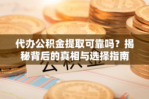汉阴代办公积金提取可靠吗？揭秘背后的真相与选择指南