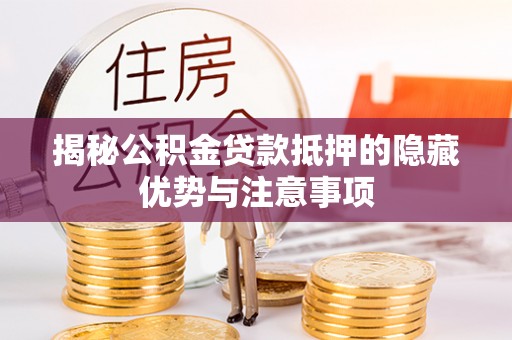 汉阴揭秘公积金贷款抵押的隐藏优势与注意事项
