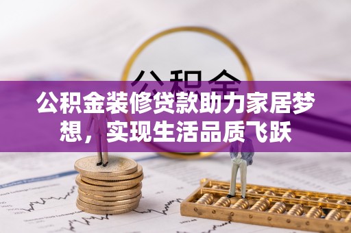 汉阴公积金装修贷款助力家居梦想，实现生活品质飞跃
