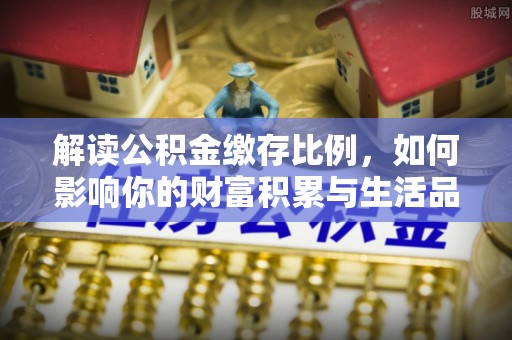 汉阴解读公积金缴存比例，如何影响你的财富积累与生活品质