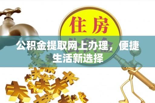 汉阴公积金提取网上办理，便捷生活新选择