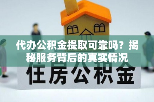 汉阴代办公积金提取可靠吗？揭秘服务背后的真实情况