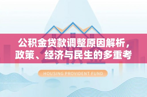 汉阴公积金贷款调整原因解析，政策、经济与民生的多重考量