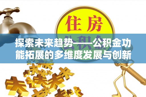 汉阴探索未来趋势——公积金功能拓展的多维度发展与创新