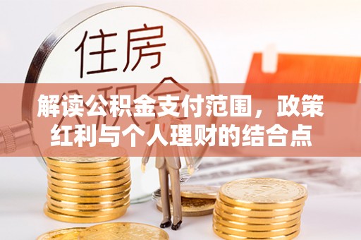 汉阴解读公积金支付范围，政策红利与个人理财的结合点