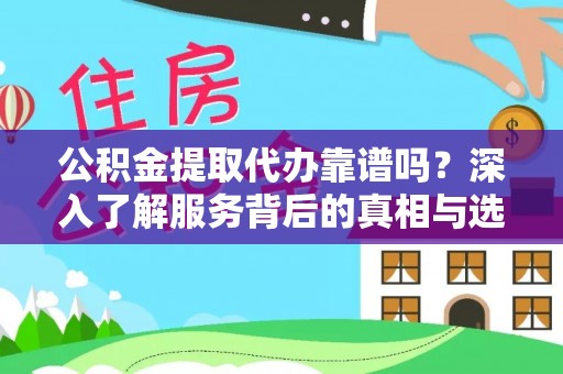 汉阴公积金提取代办靠谱吗？深入了解服务背后的真相与选择指南
