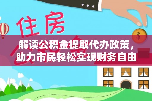 汉阴解读公积金提取代办政策，助力市民轻松实现财务自由