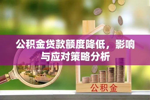 汉阴公积金贷款额度降低，影响与应对策略分析