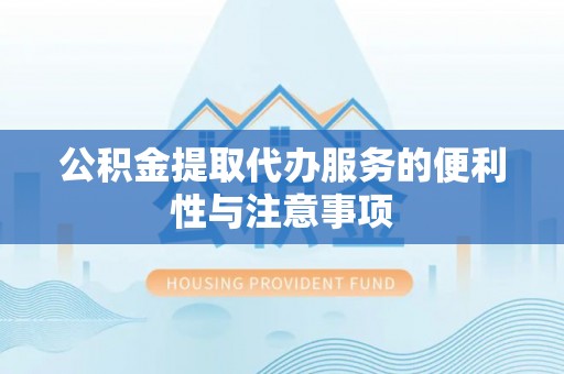 汉阴公积金提取代办服务的便利性与注意事项