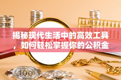 汉阴揭秘现代生活中的高效工具，如何轻松掌握你的公积金查询方式