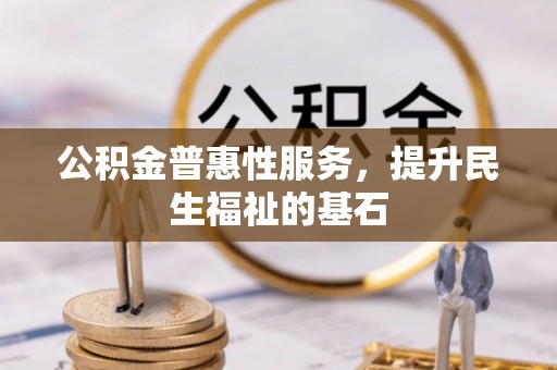 汉阴公积金普惠性服务，提升民生福祉的基石