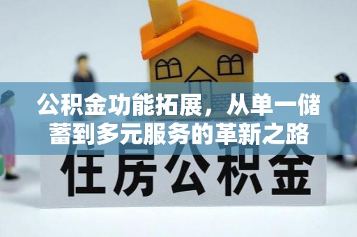 汉阴公积金功能拓展，从单一储蓄到多元服务的革新之路