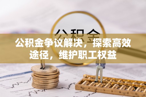 汉阴公积金争议解决，探索高效途径，维护职工权益