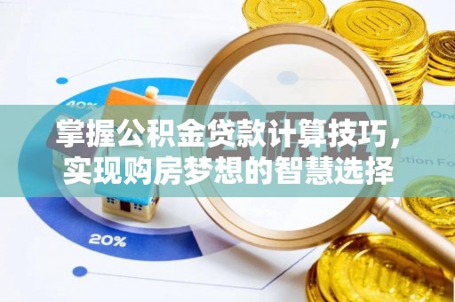 汉阴掌握公积金贷款计算技巧，实现购房梦想的智慧选择