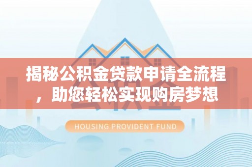 汉阴揭秘公积金贷款申请全流程，助您轻松实现购房梦想