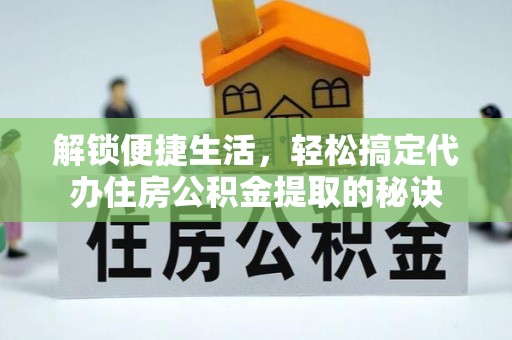 汉阴解锁便捷生活，轻松搞定代办住房公积金提取的秘诀