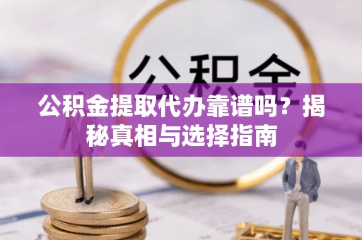 汉阴公积金提取代办靠谱吗？揭秘真相与选择指南