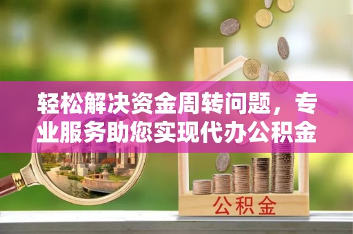 汉阴轻松解决资金周转问题，专业服务助您实现代办公积金提取