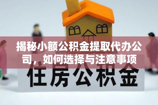 汉阴揭秘小额公积金提取代办公司，如何选择与注意事项