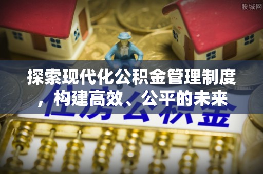 汉阴探索现代化公积金管理制度，构建高效、公平的未来