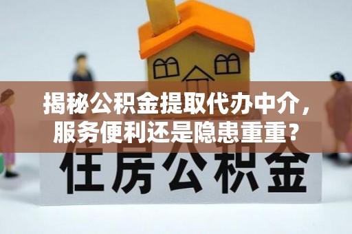 汉阴揭秘公积金提取代办中介，服务便利还是隐患重重？