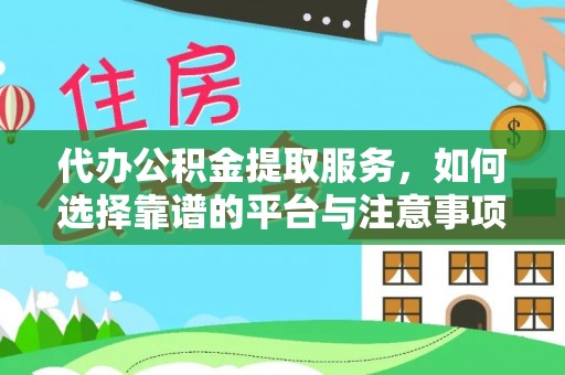 汉阴代办公积金提取服务，如何选择靠谱的平台与注意事项