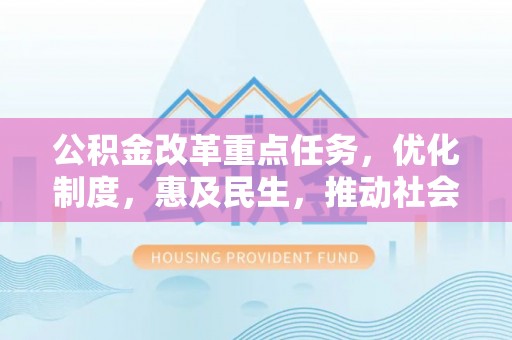 汉阴公积金改革重点任务，优化制度，惠及民生，推动社会公平