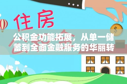 汉阴公积金功能拓展，从单一储蓄到全面金融服务的华丽转身