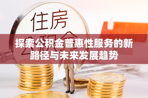 汉阴探索公积金普惠性服务的新路径与未来发展趋势