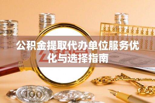 汉阴公积金提取代办单位服务优化与选择指南