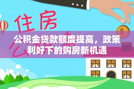 汉阴公积金贷款额度提高，政策利好下的购房新机遇